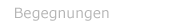 Begegnungen